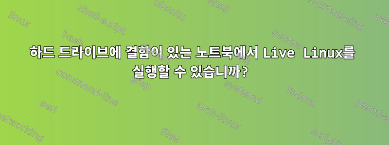 하드 드라이브에 결함이 있는 노트북에서 Live Linux를 실행할 수 있습니까?