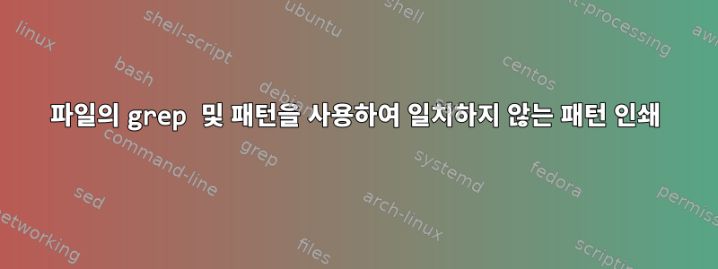 파일의 grep 및 패턴을 사용하여 일치하지 않는 패턴 인쇄