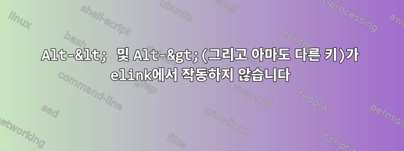 Alt-&lt; 및 Alt-&gt;(그리고 아마도 다른 키)가 elink에서 작동하지 않습니다