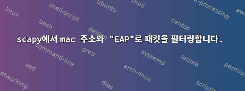 scapy에서 mac 주소와 "EAP"로 패킷을 필터링합니다.