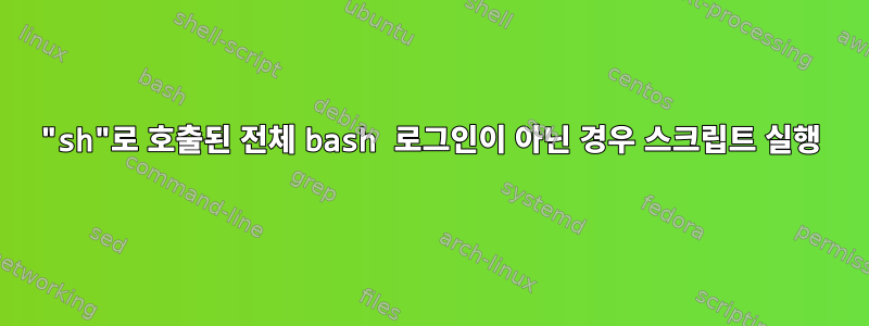 "sh"로 호출된 전체 bash 로그인이 아닌 경우 스크립트 실행