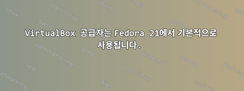 VirtualBox 공급자는 Fedora 21에서 기본적으로 사용됩니다.