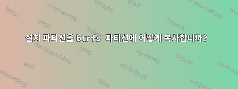 설치 파티션을 btrfs 파티션에 어떻게 복사합니까?