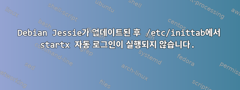 Debian Jessie가 업데이트된 후 /etc/inittab에서 startx 자동 로그인이 실행되지 않습니다.