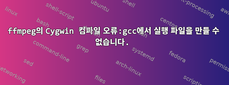 ffmpeg의 Cygwin 컴파일 오류:gcc에서 실행 파일을 만들 수 없습니다.