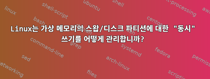 Linux는 가상 메모리의 스왑/디스크 파티션에 대한 "동시" 쓰기를 어떻게 관리합니까?