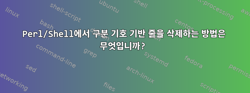 Perl/Shell에서 구분 기호 기반 줄을 삭제하는 방법은 무엇입니까?