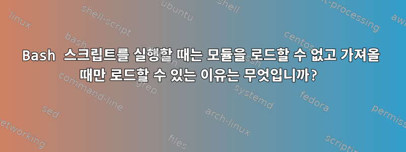 Bash 스크립트를 실행할 때는 모듈을 로드할 수 없고 가져올 때만 로드할 수 있는 이유는 무엇입니까?