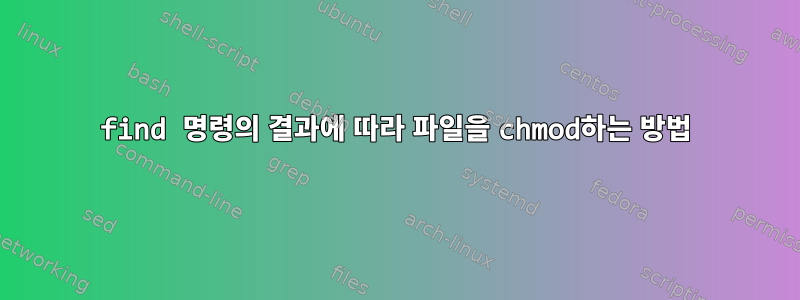 find 명령의 결과에 따라 파일을 chmod하는 방법