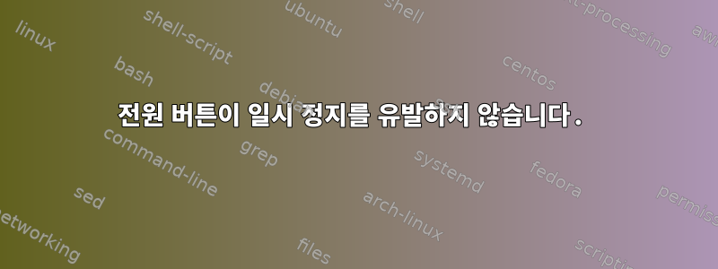 전원 버튼이 일시 정지를 유발하지 않습니다.