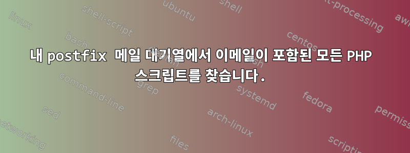 내 postfix 메일 대기열에서 이메일이 포함된 모든 PHP 스크립트를 찾습니다.