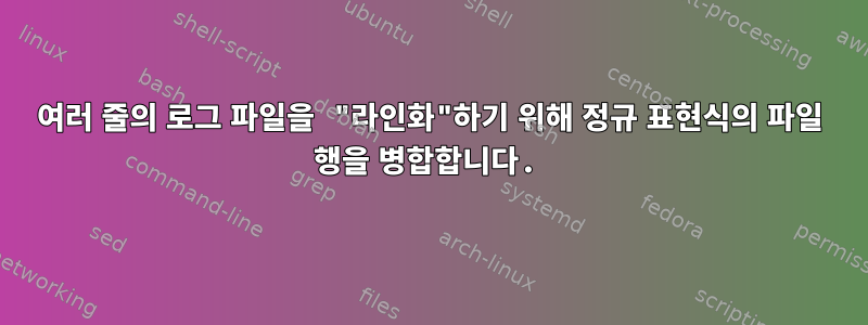 여러 줄의 로그 파일을 "라인화"하기 위해 정규 표현식의 파일 행을 병합합니다.