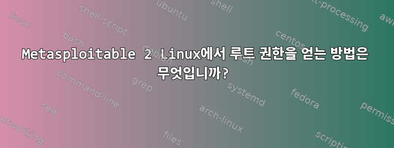 Metasploitable 2 Linux에서 루트 권한을 얻는 방법은 무엇입니까?