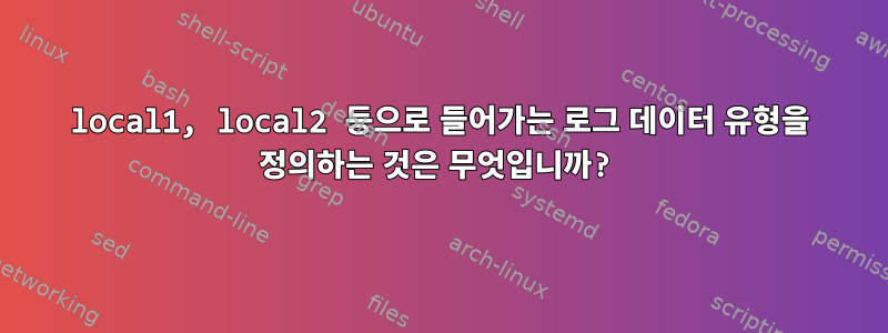 local1, local2 등으로 들어가는 로그 데이터 유형을 정의하는 것은 무엇입니까?