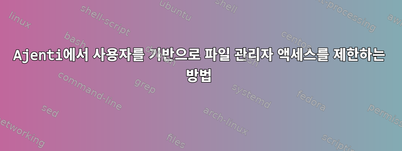 Ajenti에서 사용자를 기반으로 파일 관리자 액세스를 제한하는 방법