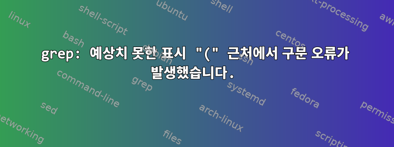 grep: 예상치 못한 표시 "(" 근처에서 구문 오류가 발생했습니다.