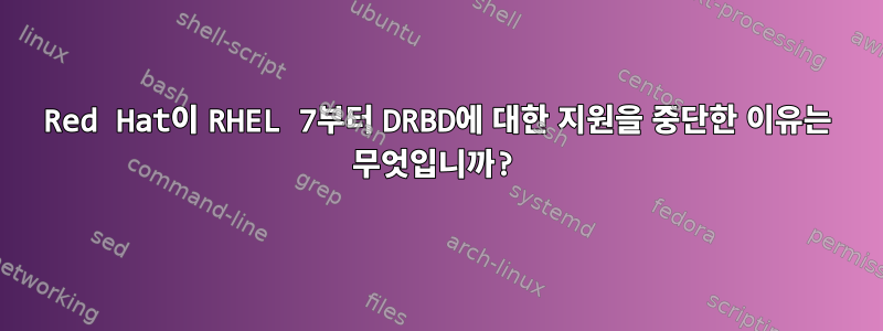 Red Hat이 RHEL 7부터 DRBD에 대한 지원을 중단한 이유는 무엇입니까?