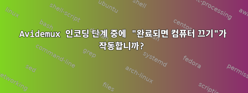 Avidemux 인코딩 단계 중에 "완료되면 컴퓨터 끄기"가 작동합니까?