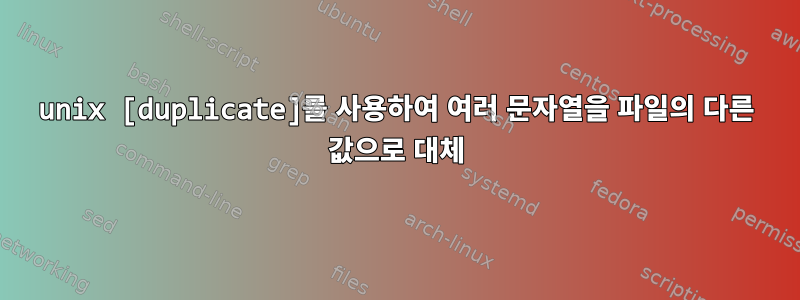 unix [duplicate]를 사용하여 여러 문자열을 파일의 다른 값으로 대체