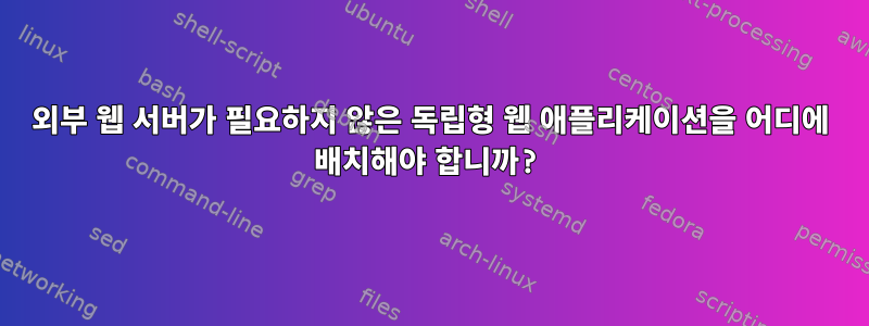 외부 웹 서버가 필요하지 않은 독립형 웹 애플리케이션을 어디에 배치해야 합니까?