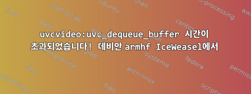 uvcvideo:uvc_dequeue_buffer 시간이 초과되었습니다! 데비안 armhf IceWeasel에서