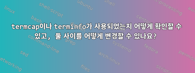 termcap이나 terminfo가 사용되었는지 어떻게 확인할 수 있고, 둘 사이를 어떻게 변경할 수 있나요?