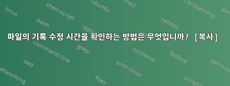 파일의 기록 수정 시간을 확인하는 방법은 무엇입니까? [복사]