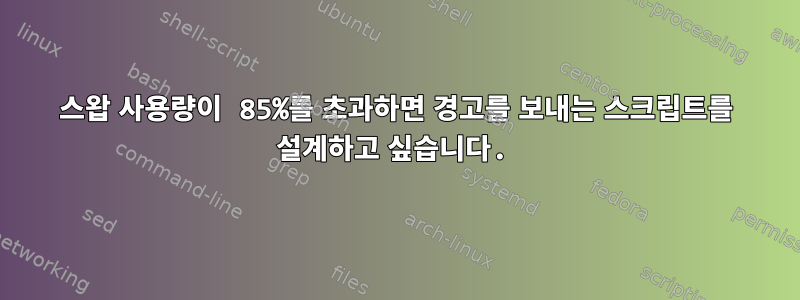 스왑 사용량이 85%를 초과하면 경고를 보내는 스크립트를 설계하고 싶습니다.