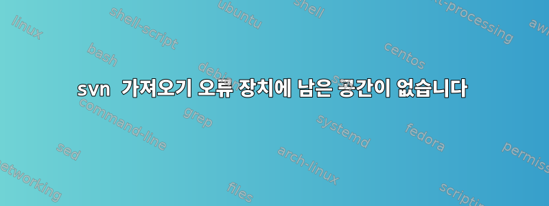 svn 가져오기 오류 장치에 남은 공간이 없습니다