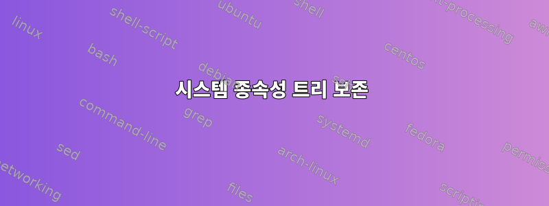 시스템 종속성 트리 보존