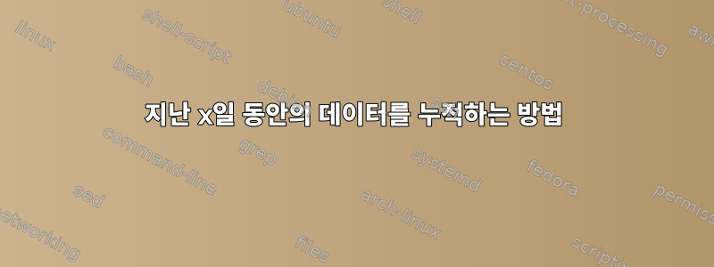 지난 x일 동안의 데이터를 누적하는 방법