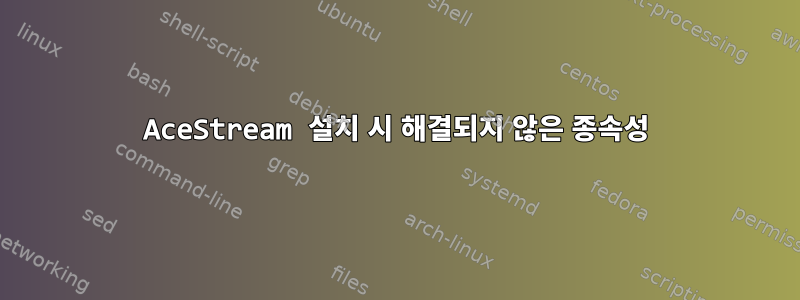 AceStream 설치 시 해결되지 않은 종속성