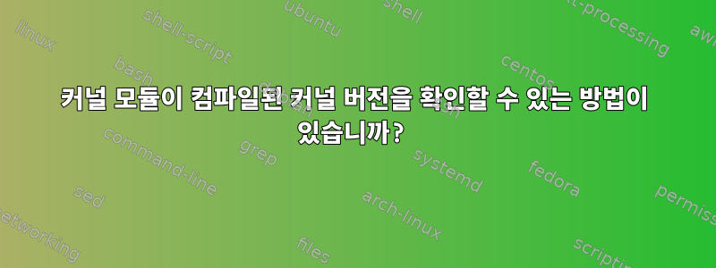 커널 모듈이 컴파일된 커널 버전을 확인할 수 있는 방법이 있습니까?