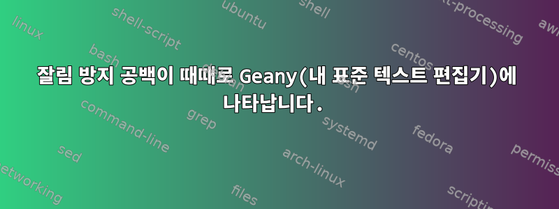 잘림 방지 공백이 때때로 Geany(내 표준 텍스트 편집기)에 나타납니다.