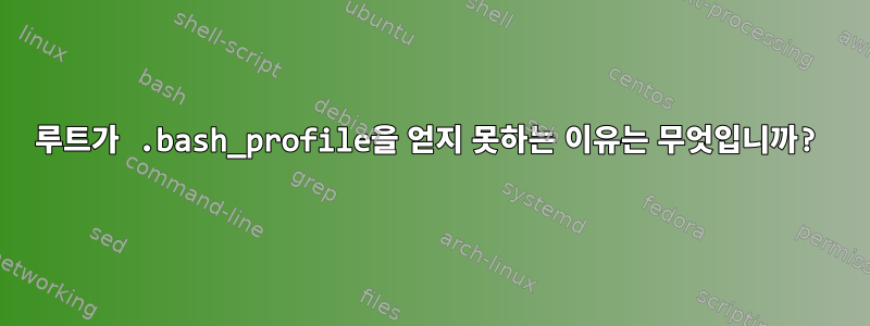 루트가 .bash_profile을 얻지 못하는 이유는 무엇입니까?