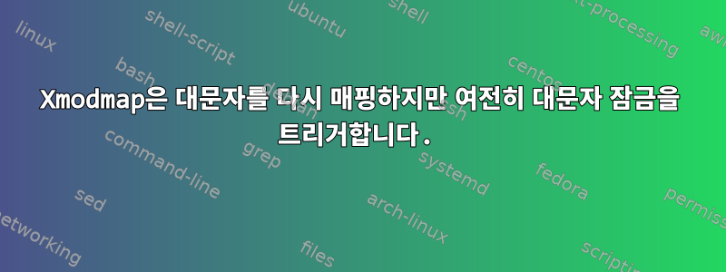 Xmodmap은 대문자를 다시 매핑하지만 여전히 대문자 잠금을 트리거합니다.