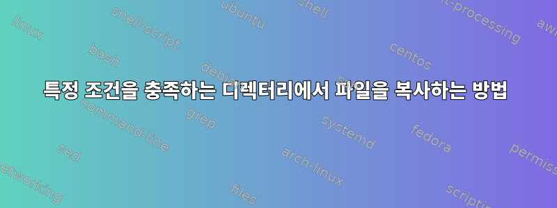 특정 조건을 충족하는 디렉터리에서 파일을 복사하는 방법