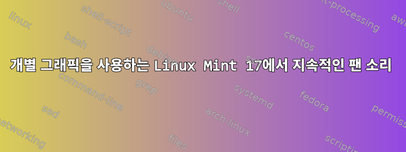 개별 그래픽을 사용하는 Linux Mint 17에서 지속적인 팬 소리