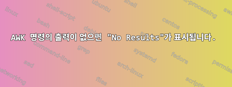 AWK 명령의 출력이 없으면 "No Results"가 표시됩니다.