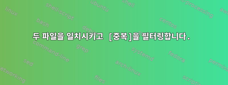 두 파일을 일치시키고 [중복]을 필터링합니다.