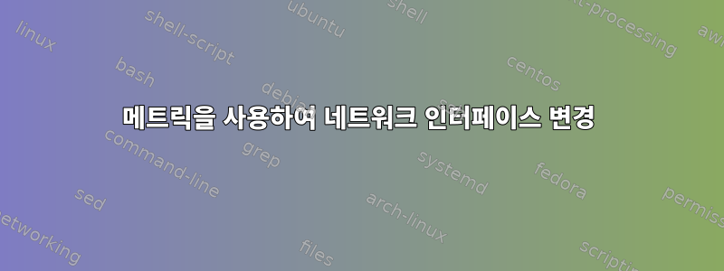 메트릭을 사용하여 네트워크 인터페이스 변경