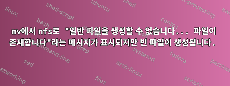 mv에서 nfs로 "일반 파일을 생성할 수 없습니다... 파일이 존재합니다"라는 메시지가 표시되지만 빈 파일이 생성됩니다.