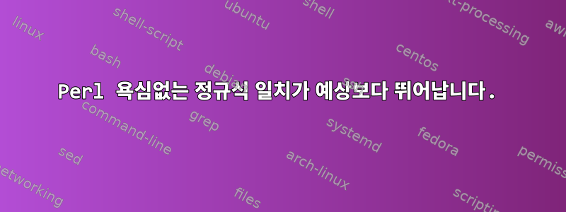 Perl 욕심없는 정규식 일치가 예상보다 뛰어납니다.