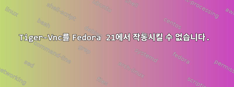 Tiger-Vnc를 Fedora 21에서 작동시킬 수 없습니다.