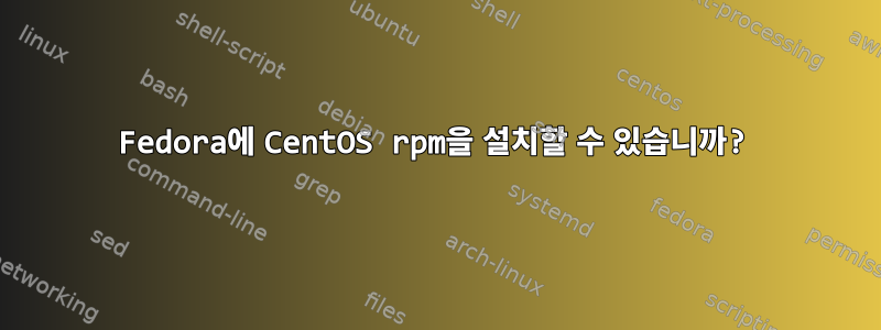 Fedora에 CentOS rpm을 설치할 수 있습니까?