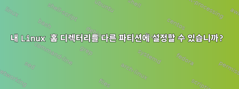 내 Linux 홈 디렉터리를 다른 파티션에 설정할 수 있습니까?