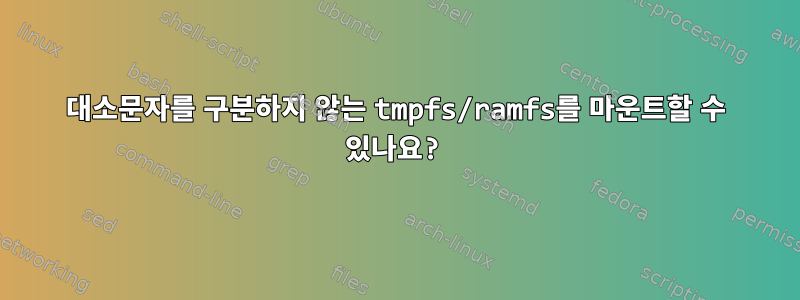 대소문자를 구분하지 않는 tmpfs/ramfs를 마운트할 수 있나요?