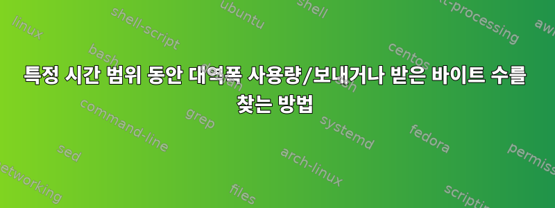 특정 시간 범위 동안 대역폭 사용량/보내거나 받은 바이트 수를 찾는 방법