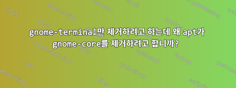 gnome-terminal만 제거하려고 하는데 왜 apt가 gnome-core를 제거하려고 합니까?