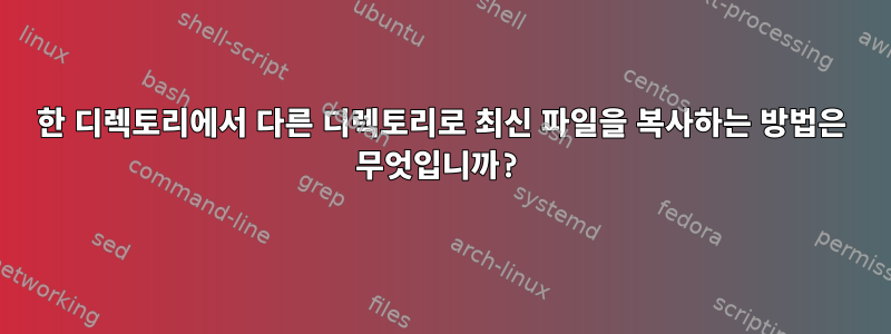 한 디렉토리에서 다른 디렉토리로 최신 파일을 복사하는 방법은 무엇입니까?